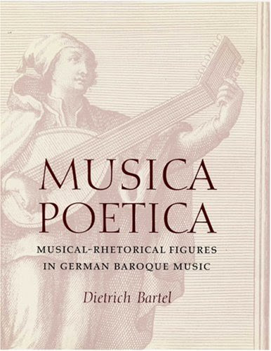 Musica Poetica: Musical-Rhetorical Figures in German Baroque MusicBy Dietrich Bartel
