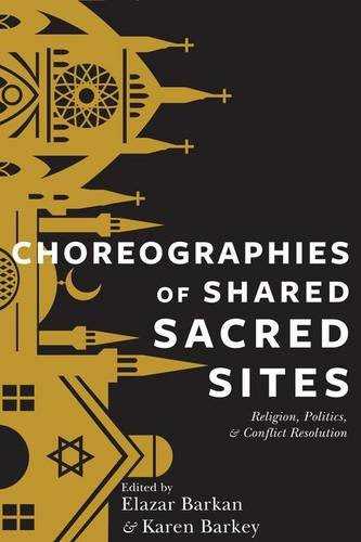 Choreographies of Shared Sacred Sites: Religion, Politics, and Conflict Resolution (Religion, Culture, and Public Life)From Columbia Uni Choreographies of Shared Sacred Sites: Religion, Politics, and Conflict Resolution (Religion, Culture, and Public Life)From Columbia Uni