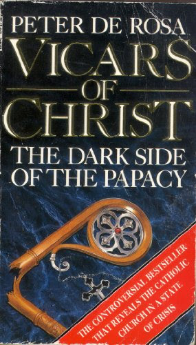 The Vicars of Christ : Dark Side of the Papacy, by Peter De Rosa