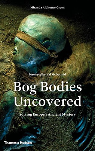 Bog Bodies Uncovered: Solving Europe's Ancient Mystery, by Miranda Aldhouse-Green