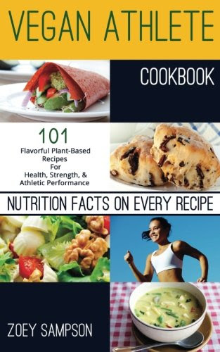 Vegan Athlete Cookbook: 101 Flavorful Plant-Based Recipes  For Health, Strength, and Athletic Performance, by Zoey Sampson
