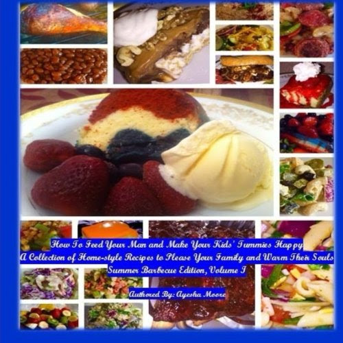 How To Feed Your Man and Make Your Kids' Tummies Happy: A Collection of Home-style Recipes to Please Your Family and Warm Their Souls (Summer Barbecue Edition) (Volume 1), by Ayesha Moore