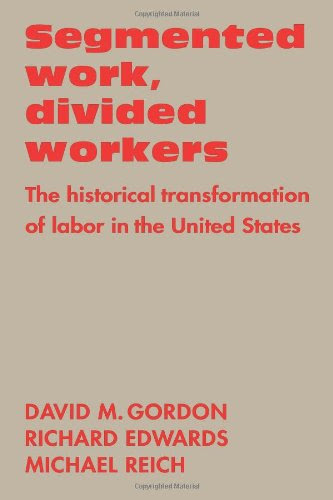 Segmented Work, Divided Workers: The historical transformation of labor in the United StatesBy David M. Gordon, Richard Edwards, Michael