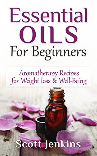 Essential Oils For Beginners: Aromatherapy And Essential Oils: Aromatherapy Recipes for Weight loss, Allergies, Headaches & Well-Being (Aro
