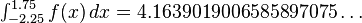 \textstyle \int_{-2.25}^{1.75} f(x)\,dx = 4.1639019006585897075\ldots