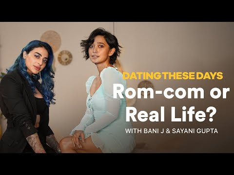 Dating These Days with Bani J and Sayani Gupta | Rom-com Or Real Life?