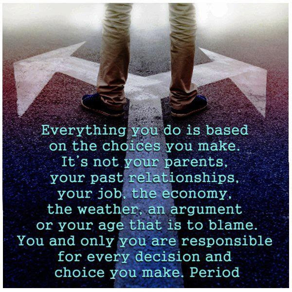 Isn't this the truth!? Own your life. The good and bad. Quit blaming others for your choices.