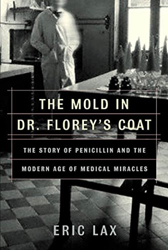 The Mold in Dr. Florey's Coat: The Story of the Penicillin Miracle, by Eric Lax