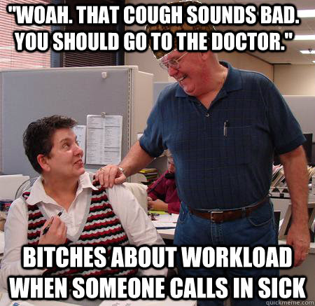 Woah That Cough Sounds Bad You Should Go To The Doctor Bitches About Workload When Someone Calls In Sick Misc Quickmeme