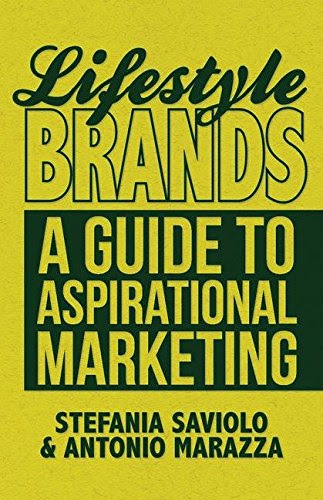 Lifestyle Brands: A Guide to Aspirational Marketing, by S. Saviolo, A. Marazza