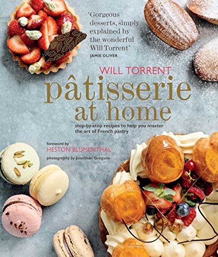 Patisserie at Home: Step-by-step recipes to help you master the art of French pastry, by Will Torrent