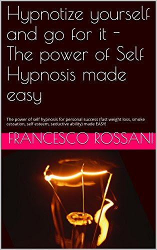 Hypnotize yourself and go for it - The power of Self Hypnosis made easy: The power of self hypnosis for personal success (fast weight loss,