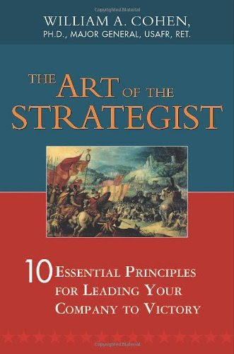 The Art of the Strategist: 10 Essential Principles for Leading Your Company to Victory, by William A. Cohen Ph.D.