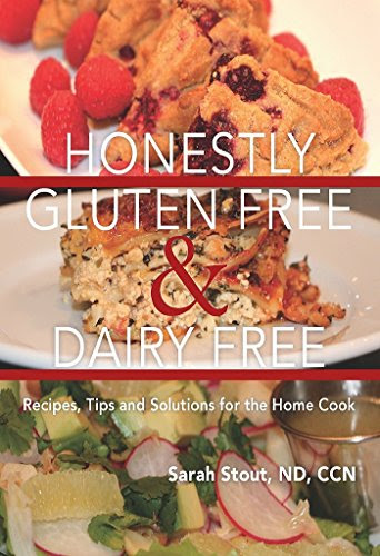 Honestly Gluten Free & Dairy Free: Recipes, Tips and Solutions for the Home Cook, by Sarah Stout ND CCN