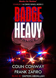 BADGE HEAVY by Colin Conway and Frank Zafiro (Charlie-316 Crime Series, Book 3), Read by Damon Abdallah. BADGE HEAVY by Colin Conway and Frank Zafiro (Charlie-316 Crime Series, Book 3), Read by Damon Abdallah.