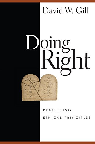Doing Right: Practicing Ethical Principles, by David W. Gill Doing Right: Practicing Ethical Principles, by David W. Gill