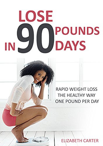 Lose 90 Pounds in 90 Days: Rapid Weight Loss the Healthy Way One Pound Per Day, by Elizabeth Carter