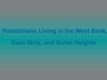 Palestinians Living in the West Bank, Gaza Strip, and Golan Heights.