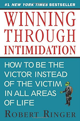 Winning through Intimidation: How to Be the Victor, Not the Victim, in Business and in Life, by Robert Ringer