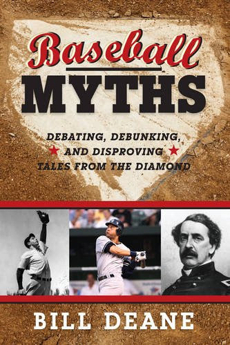 Baseball Myths: Debating, Debunking, and Disproving Tales from the Diamond, by Bill Deane Baseball Myths: Debating, Debunking, and Disproving Tales from the Diamond, by Bill Deane