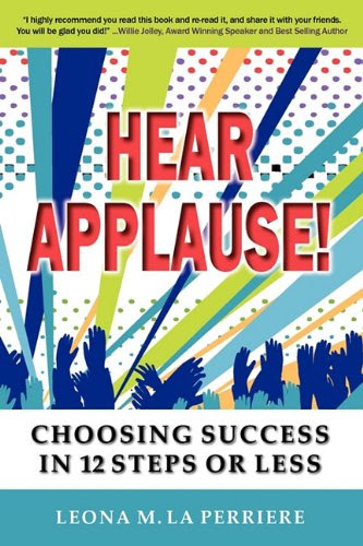 Hear Applause! Choosing Success in 12 Steps or Less, by Leona M. La Perriere