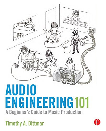 Audio Engineering 101: A Beginner's Guide to Music Production, by Tim Dittmar Audio Engineering 101: A Beginner's Guide to Music Production, by Tim Dittmar