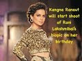 Kangna Ranaut shall start shoot of Rani Lakshmibai s biopic on her birthday