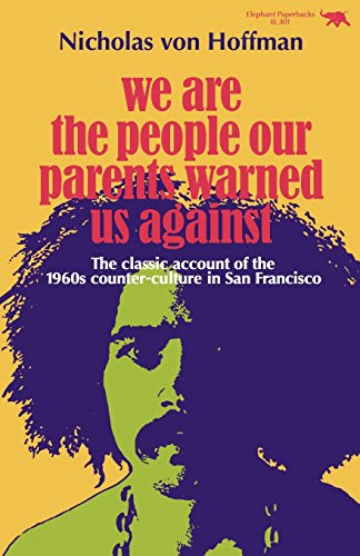 We Are the People Our Parents Warned Us Against: The Classic Account of the 1960s Counter-Culture in San Francisco, by Nicholas von Hoffma