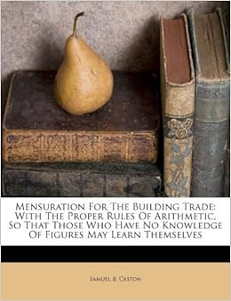Mensuration for the Building Trade: With the Proper Rules of ...