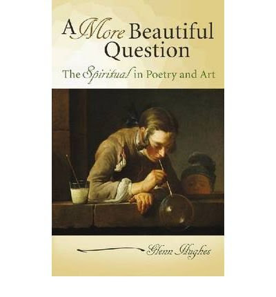 [(A More Beautiful Question: The Spiritual in Poetry and Art )] [Author: Glenn Hughes] [Jul-2011], by Glenn Hughes