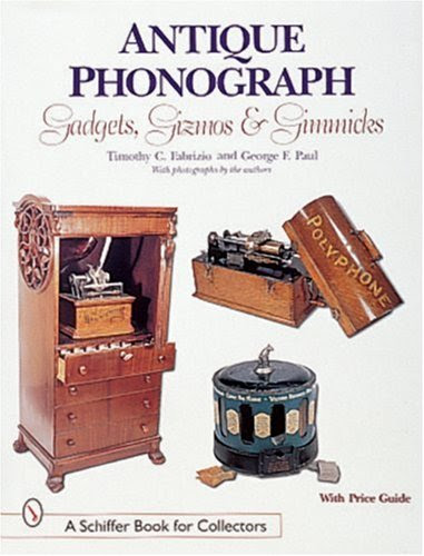 Antique Phonograph: Gadgets, Gizmos, and Gimmicks (Schiffer Book for Collectors), by Timothy C Fabrizio, George F Paul