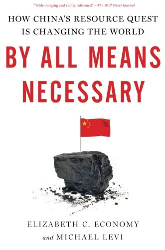 , by All Means Necessary: How China's Resource Quest is Changing the World, by Elizabeth C. Economy, Michael Levi , by All Means Necessary: How China's Resource Quest is Changing the World, by Elizabeth C. Economy, Michael Levi