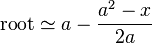 \ Mathrm {root} \ simeq a - \ frac {a ^ 2 - x} {2a} \, \!