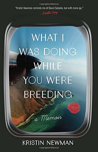 What I Was Doing While You Were Breeding: A Memoir, by Kristin Newman What I Was Doing While You Were Breeding: A Memoir, by Kristin Newman