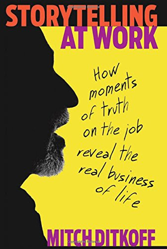 Storytelling at Work: How Moments of Truth on the Job Reveal the Real Business of Life, by Mitch Ditkoff Storytelling at Work: How Moments of Truth on the Job Reveal the Real Business of Life, by Mitch Ditkoff