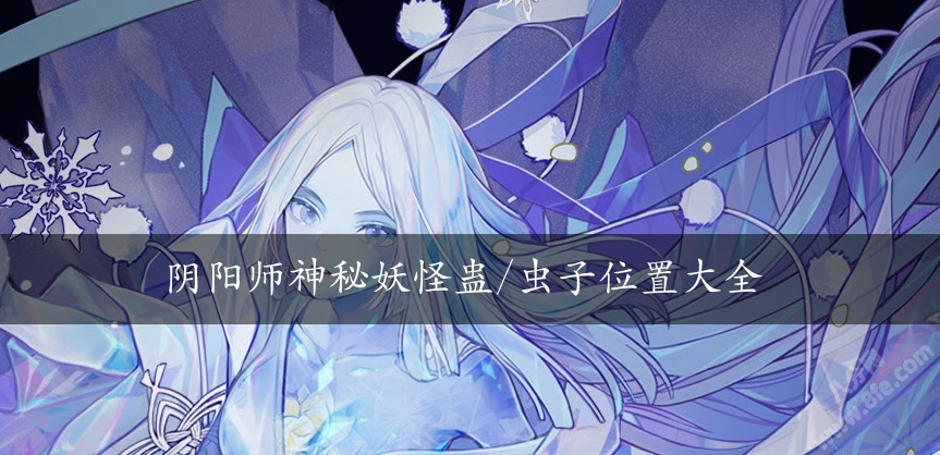 阴阳师神秘妖怪蛊 虫子 巫蛊师刷出位置大全 常用工具 八分网