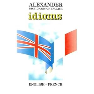 Alexander Dictionary of English Idioms: English-French