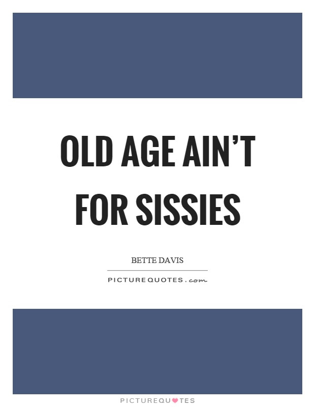 Old Age Ain T For Sissies Picture Quotes