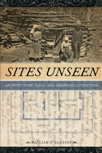 Sites Unseen: Architecture, Race, and American Literature (America and the Long 19th Century), by William A. Gleason