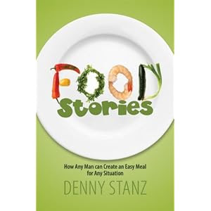 Food Stories: How Any Man Can Create an Easy Meal for Any Situation