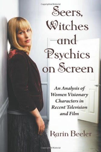 Seers, Witches and Psychics on Screen: An Analysis of Women Visionary Characters in Recent Television and Film, by Karin Beeler