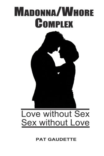 Madonna/Whore Complex: Love without Sex; Sex without Love, by Pat Gaudette