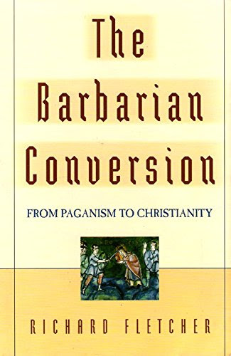 The Barbarian Conversion From Paganism to Christianity, by Richard Fletcher
