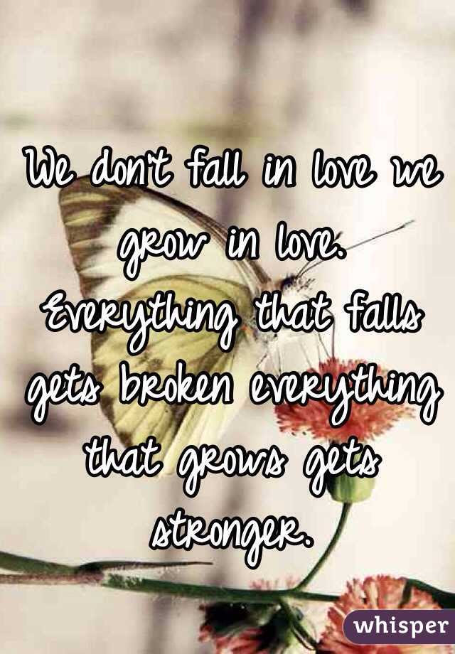 We Don T Fall In Love We Grow In Love Everything That Falls Gets Broken Everything