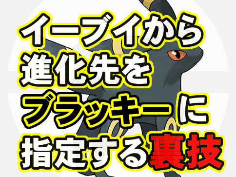 ポケモンgo イーブイの進化ブラッキーを指定する裏技は