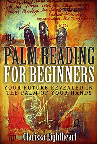 Palm Reading for Beginners: Your Future Revealed in the Palm of Your Hands, by Clarissa Lightheart