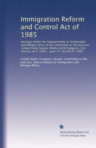 Immigration Reform and Control Act of 1985: Hearings before the Subcommittee on Immigration and Refugee Policy of the Committee on the Judi