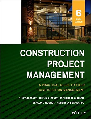 Construction Project Management, by S. Keoki Sears, Glenn A. Sears, Richard H. Clough, Jerald L. Rounds, Robert O. Segner