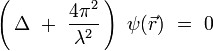 \left( \, \Delta \ + \ \frac{4\pi^2}{\lambda^2} \, \right) \ \psi(\vec{r}) \ = \ 0