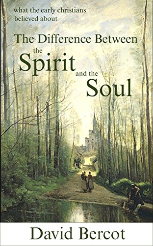 What the Early Christians Believed About the Difference Between the Spirit and SoulBy David Bercot